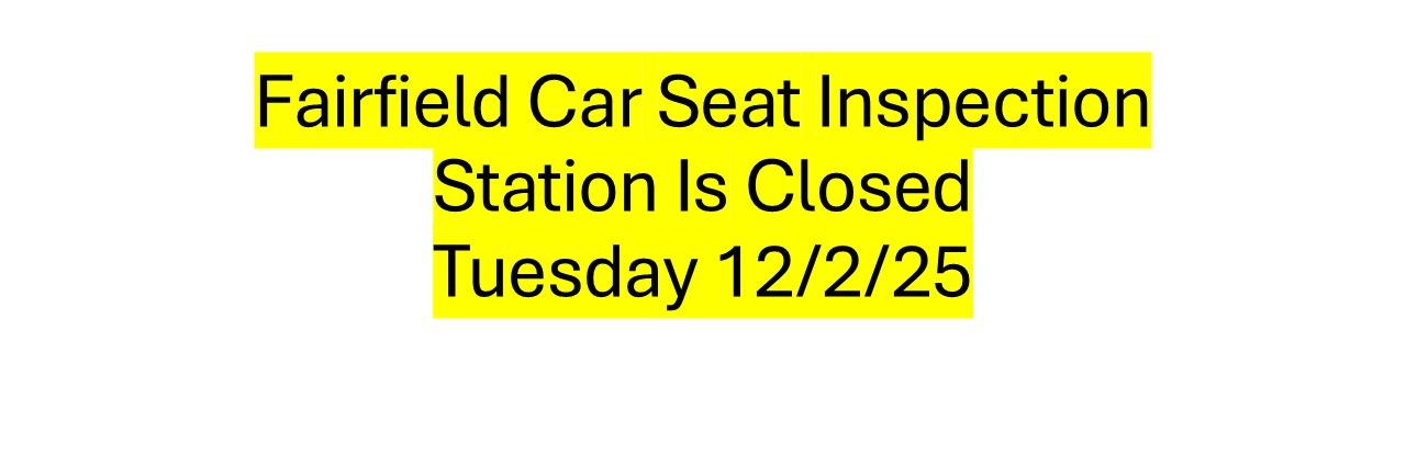Fairfield Car Seat Inspection Station is Closed 12/3/25